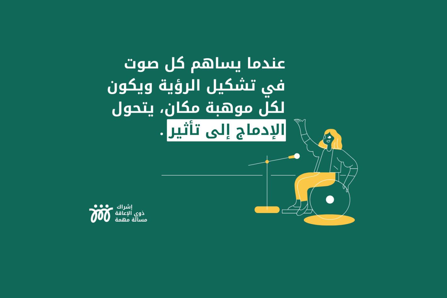 صورة تحتوي على رسم لسيدة على كرسي متحرك، مع اقتباس: عندما يساهم كل صوت في تشكيل الرؤية ويكون لكل موهبة مكان، يتحول الإدماج إلى تأثير.